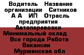 Водитель › Название организации ­ Ситников А.А., ИП › Отрасль предприятия ­ Автоперевозки › Минимальный оклад ­ 1 - Все города Работа » Вакансии   . Мурманская обл.,Мончегорск г.